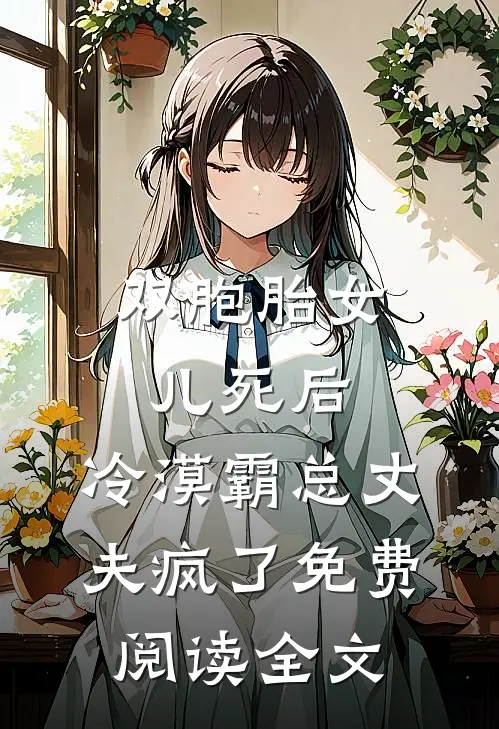 双胞胎女儿死后，冷漠霸总丈夫疯了免费阅读全文