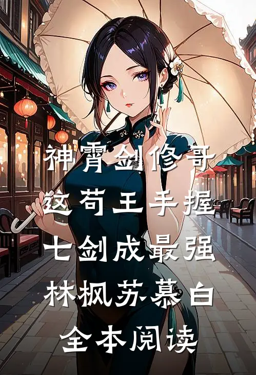 神霄剑修哥这苟王手握七剑成最强(林枫苏慕白)全本阅读