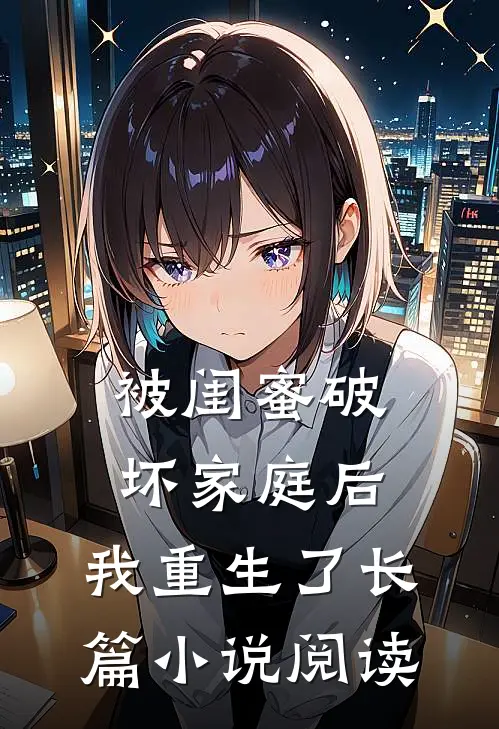被闺蜜破坏家庭后，我重生了长篇小说阅读
