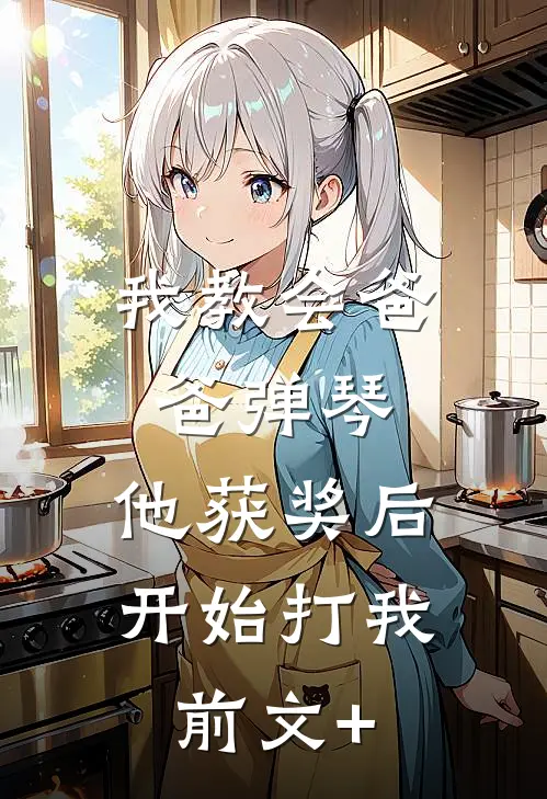 我教会爸爸弹琴，他获奖后开始打我前文+