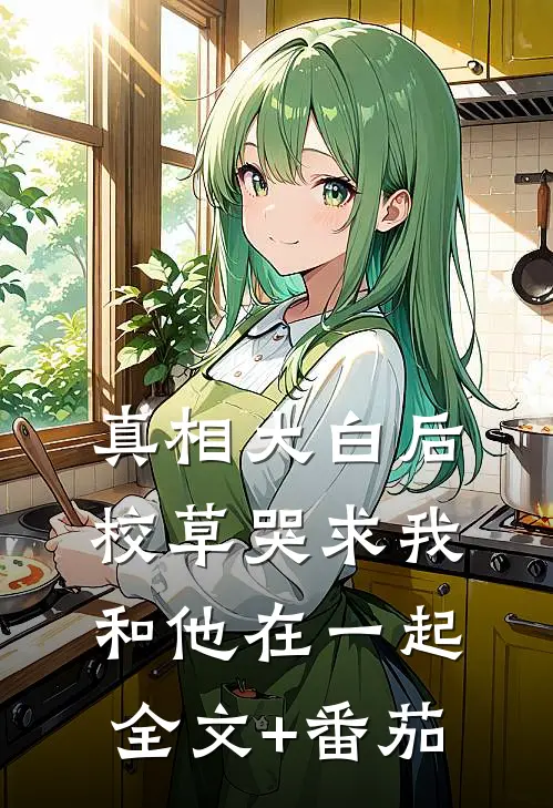 真相大白后，校草哭求我和他在一起全文+番茄