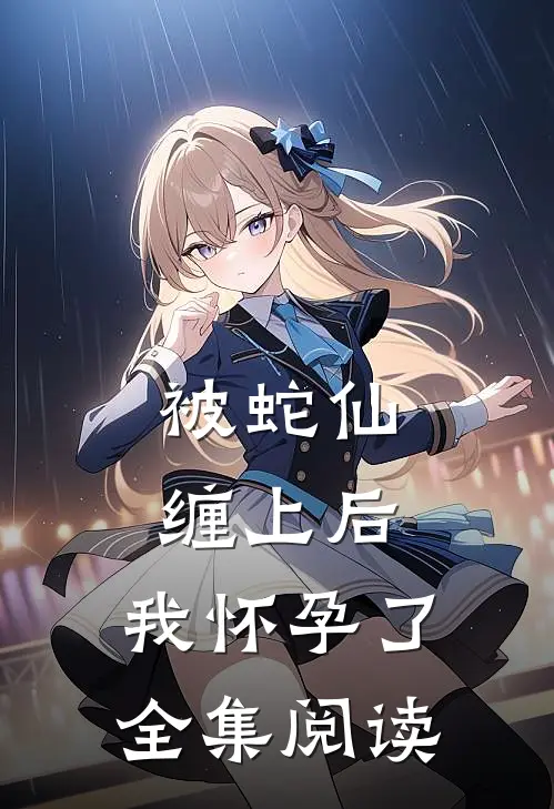 被蛇仙缠上后，我怀孕了全集阅读