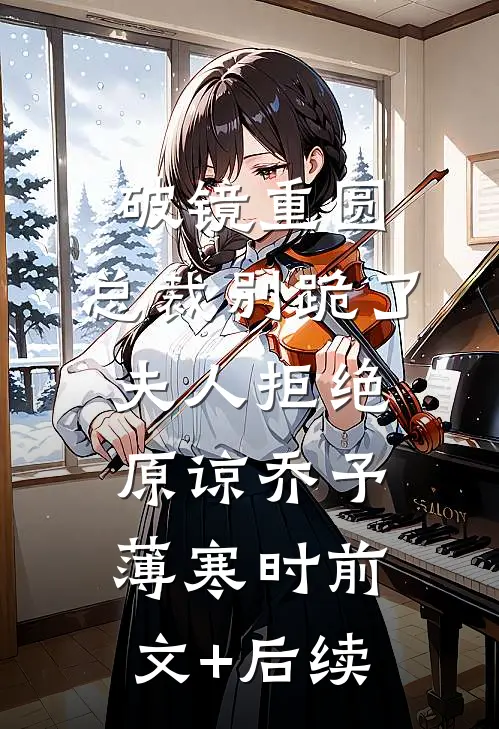 破镜重圆：总裁别跪了，夫人拒绝原谅乔予薄寒时前文+后续
