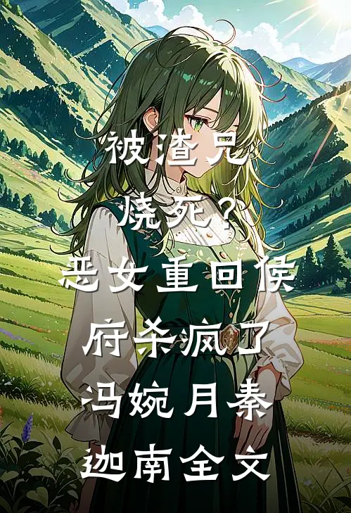 被渣兄烧死？恶女重回侯府杀疯了冯婉月秦迦南全文
