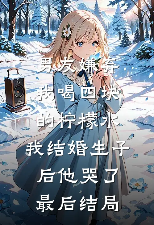 男友嫌弃我喝四块的柠檬水，我结婚生子后他哭了最后结局