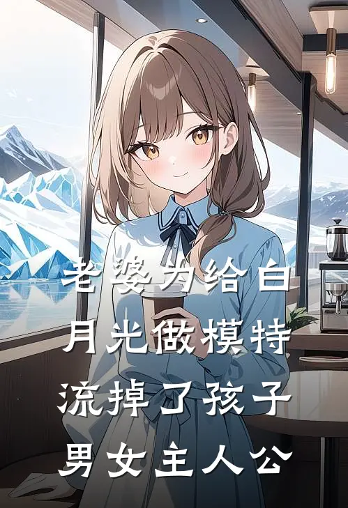 老婆为给白月光做模特流掉了孩子男女主人公