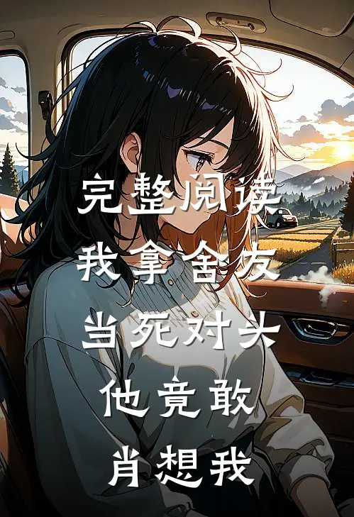 完整阅读我拿舍友当死对头，他竟敢肖想我