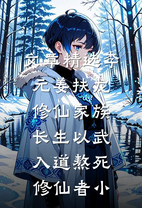文章精选李元姜扶龙修仙家族 - 长生以武入道熬死修仙者小
