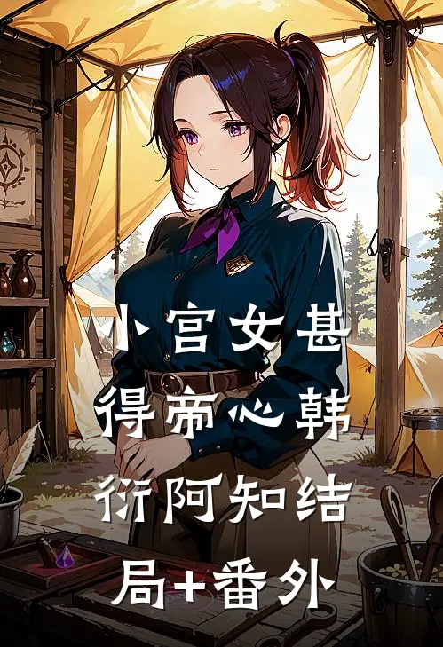 小宫女甚得帝心韩衍阿知结局+番外