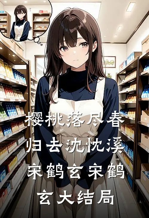 樱桃落尽春归去沈忱溪宋鹤玄宋鹤玄大结局