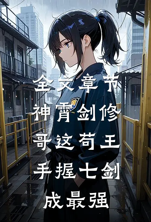 全文章节神霄剑修:哥这苟王手握七剑成最强