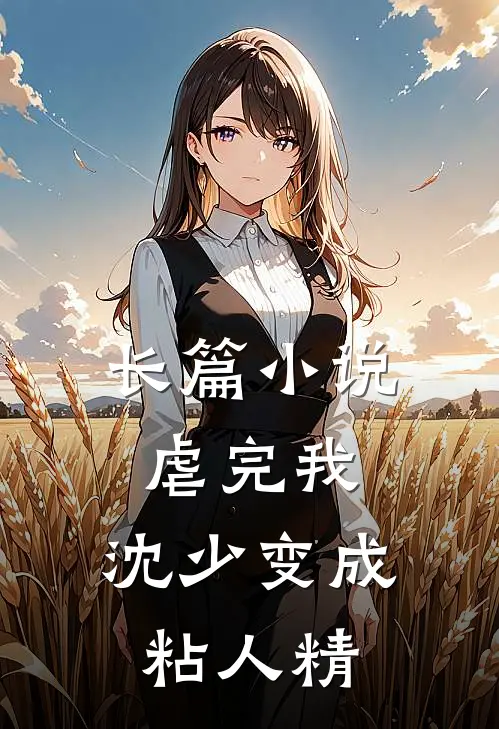 长篇小说虐完我，沈少变成粘人精