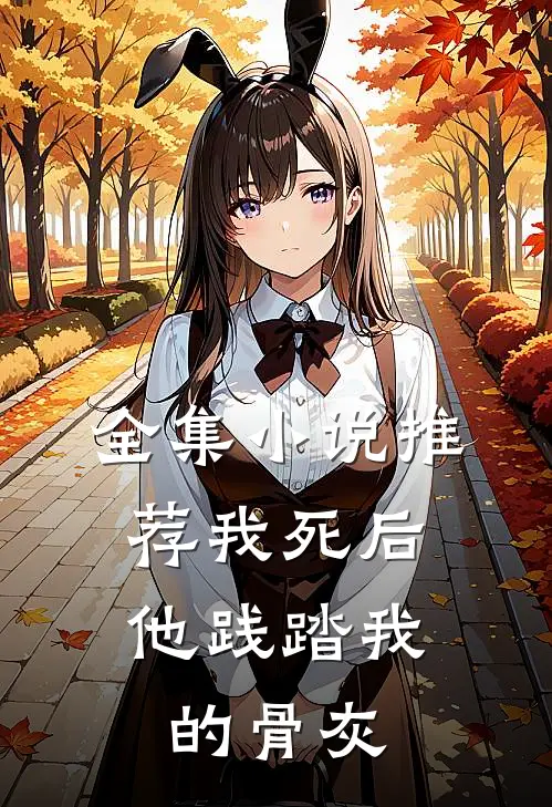 全集小说推荐我死后，他践踏我的骨灰