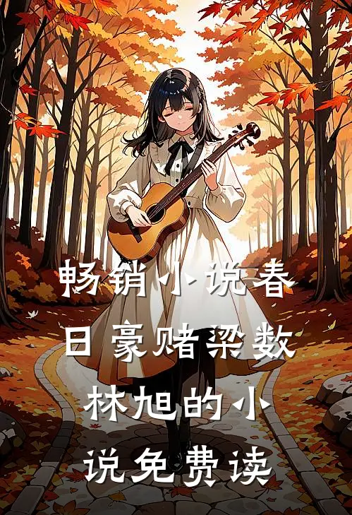 畅销小说春日豪赌梁数林旭的小说免费读