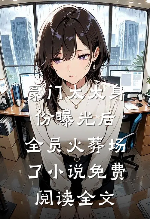 豪门太太身份曝光后，全员火葬场了小说免费阅读全文