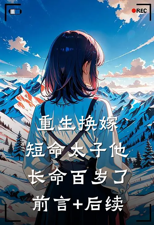 重生换嫁，短命太子他长命百岁了前言+后续