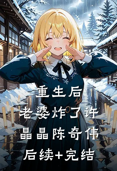 重生后，老婆炸了许晶晶陈奇伟后续+完结