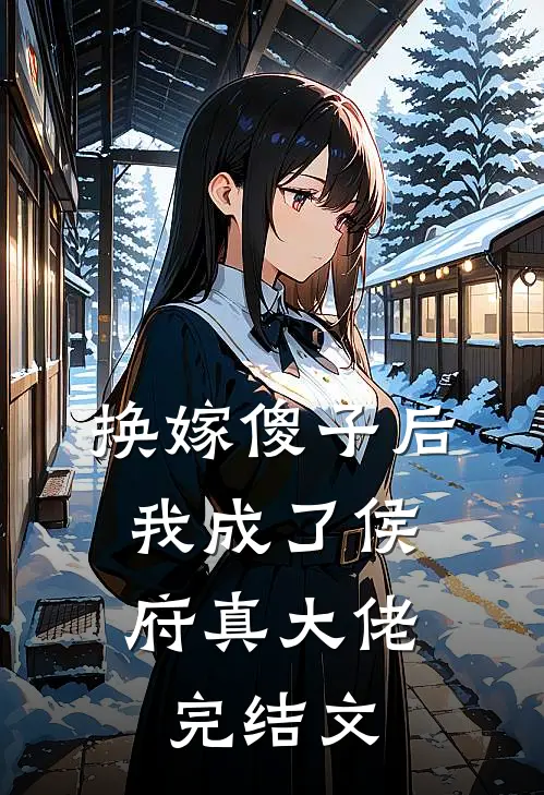 换嫁傻子后，我成了侯府真大佬完结文