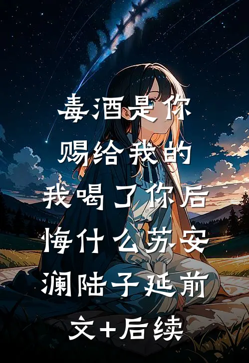 毒酒是你赐给我的，我喝了你后悔什么苏安澜陆子延前文+后续
