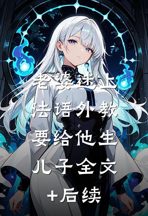 老婆迷上法语外教，要给他生儿子全文+后续