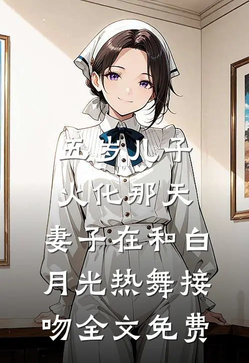 五岁儿子火化那天，妻子在和白月光热舞接吻全文免费