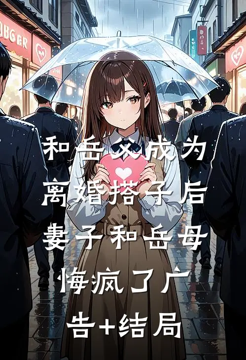 和岳父成为离婚搭子后，妻子和岳母悔疯了广告+结局