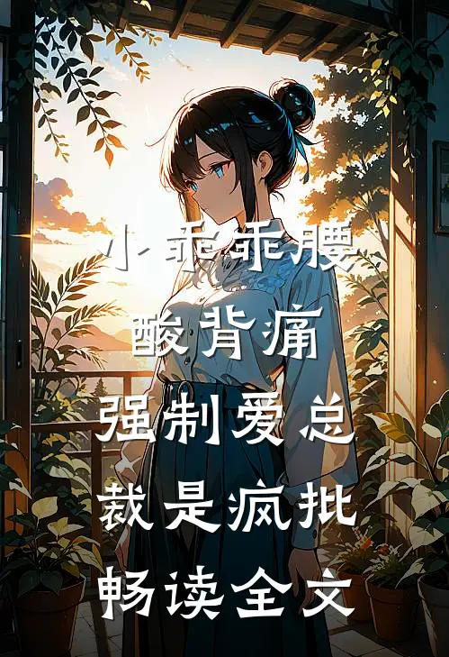 小乖乖腰酸背痛，强制爱总裁是疯批畅读全文