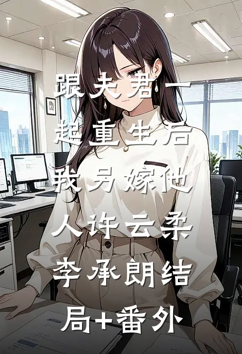 跟夫君一起重生后，我另嫁他人许云柔李承朗结局+番外