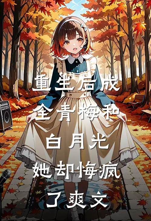 重生后成全青梅和白月光,她却悔疯了爽文推荐