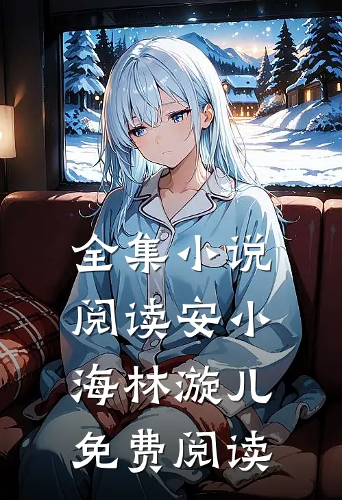 全集小说阅读安小海林漩儿免费阅读
