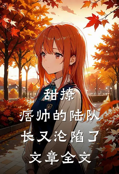 甜撩,痞帅的陆队长又沦陷了文章全文阅读