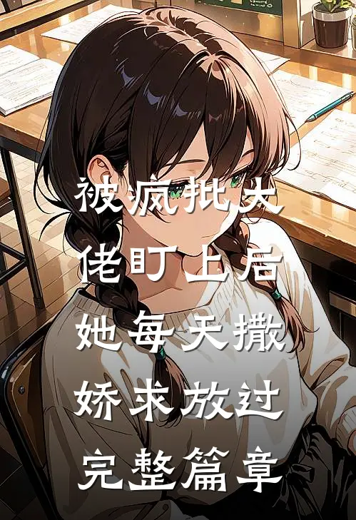 被疯批大佬盯上后，她每天撒娇求放过完整篇章