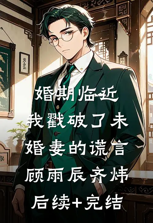 婚期临近，我戳破了未婚妻的谎言顾雨辰齐炜后续+完结
