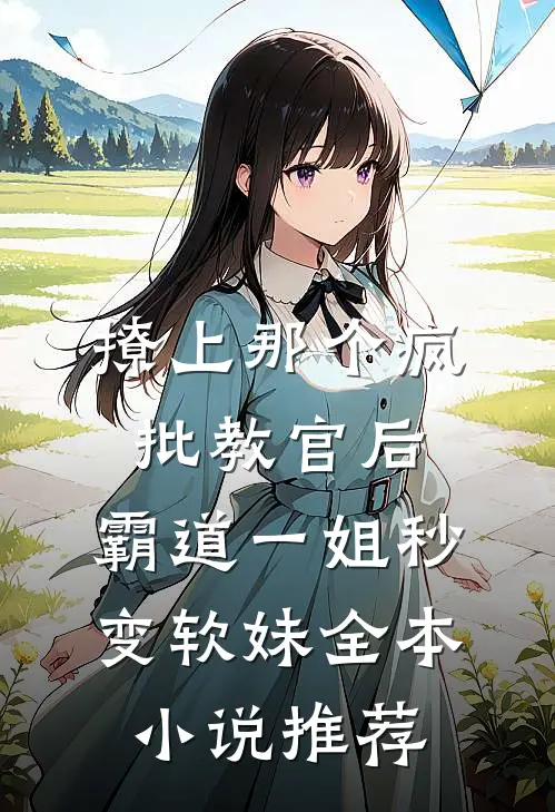 撩上那个疯批教官后，霸道一姐秒变软妹全本小说推荐