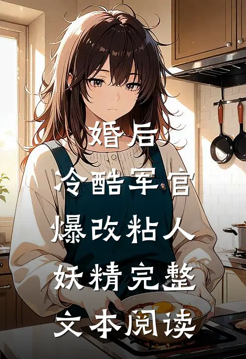 婚后，冷酷军官爆改粘人妖精完整文本阅读