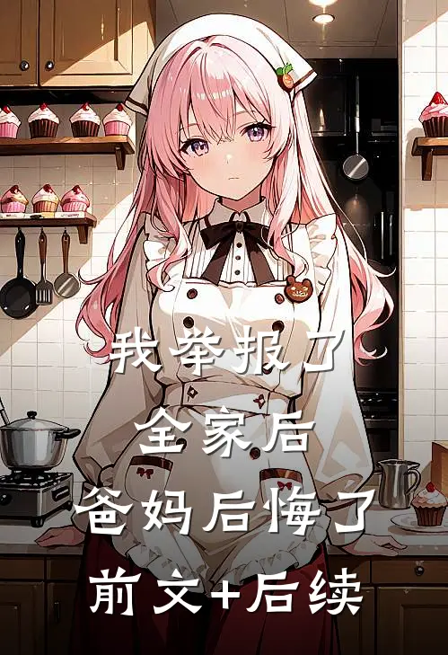 我举报了全家后，爸妈后悔了前文+后续