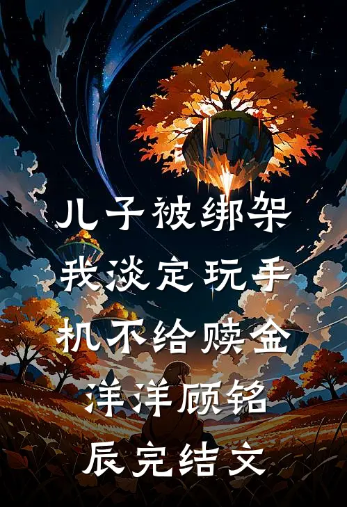 儿子被绑架，我淡定玩手机不给赎金洋洋顾铭辰完结文
