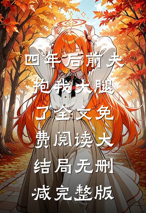 四年后前夫抱我大腿了全文免费阅读大结局无删减完整版