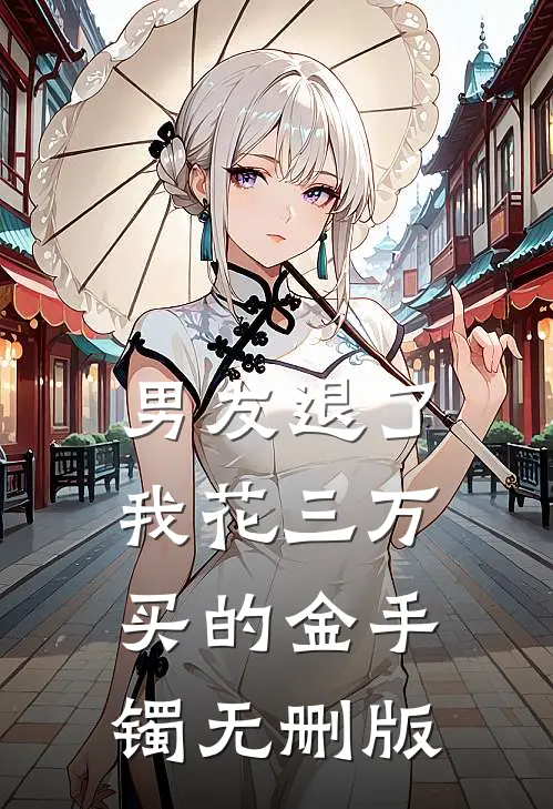 男友退了我花三万买的金手镯无删版