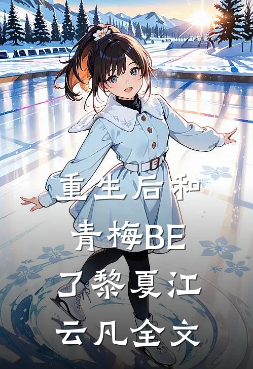 重生后和青梅BE了黎夏江云凡全文