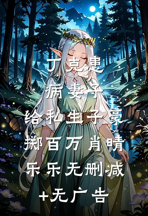 丁克患病妻子，给私生子豪掷百万肖晴乐乐无删减+无广告
