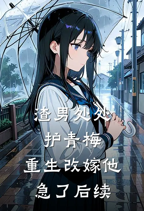 渣男处处护青梅，重生改嫁他急了后续