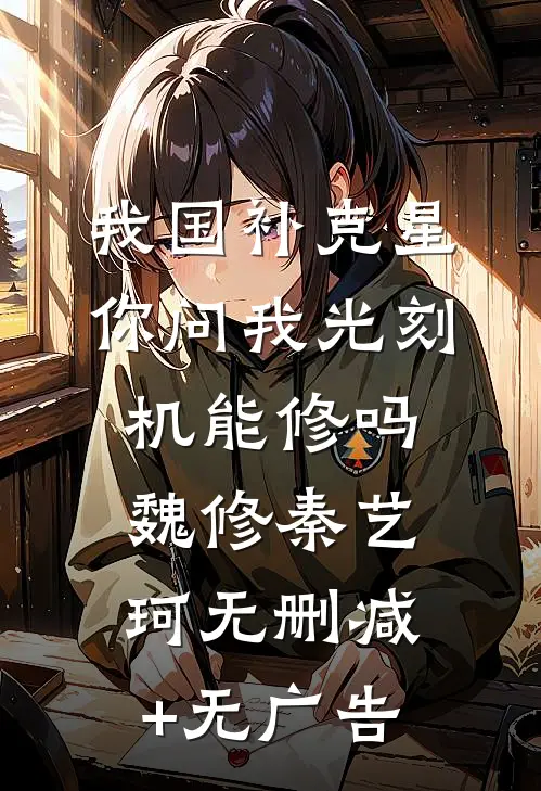 我国补克星，你问我光刻机能修吗魏修秦艺珂无删减+无广告
