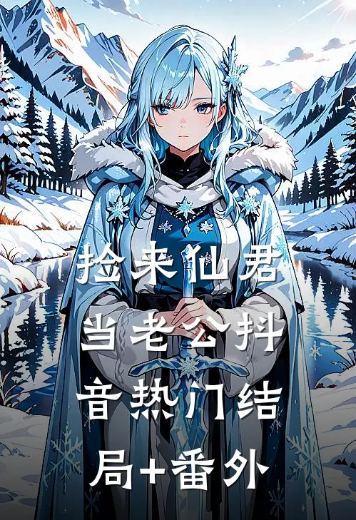 捡来仙君当老公抖音热门结局+番外