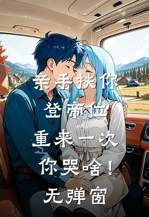 亲手扶你登帝位，重来一次你哭啥！无弹窗