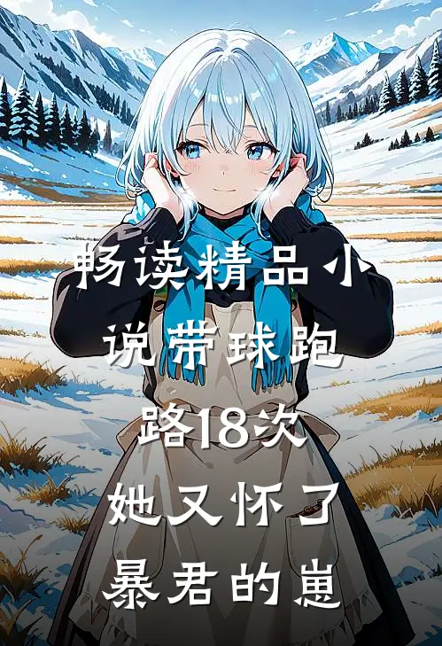 畅读精品小说带球跑路18次，她又怀了暴君的崽