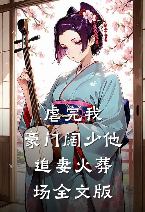 虐完我，豪门阔少他追妻火葬场全文版