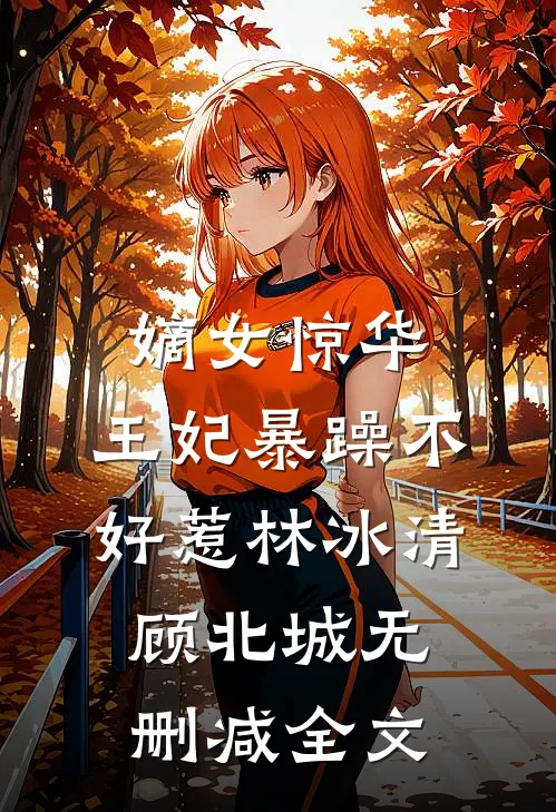 嫡女惊华：王妃暴躁不好惹林冰清顾北城无删减全文