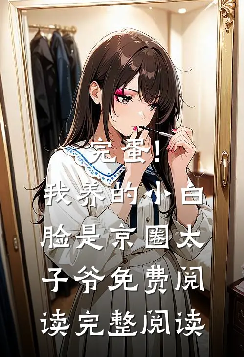完蛋!我养的小白脸是京圈太子爷免费阅读完整阅读
