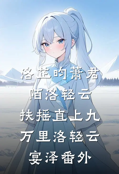 洛芷昀萧君陌洛轻云:扶摇直上九万里洛轻云宴泽 番外